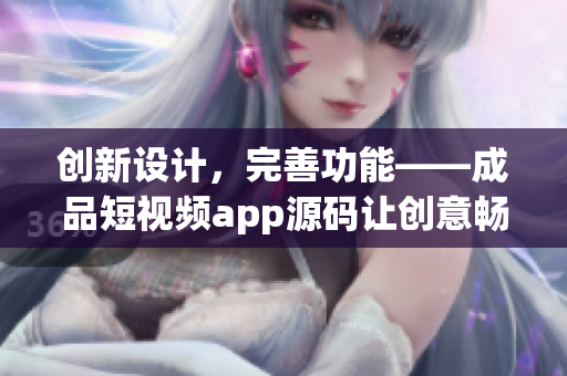 创新设计，完善功能——成品短视频app源码让创意畅快飞翔