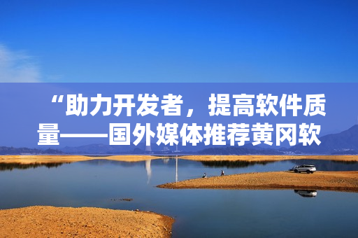 “助力开发者，提高软件质量——国外媒体推荐黄冈软件开发平台”