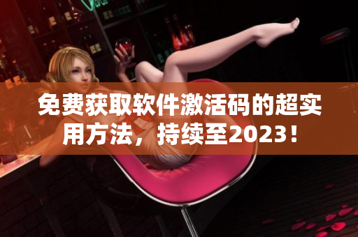 免费获取软件激活码的超实用方法，持续至2023！