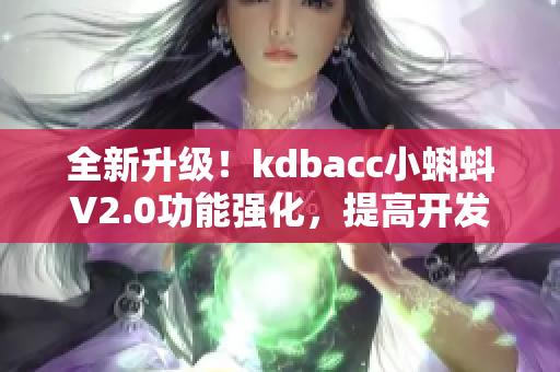 全新升级！kdbacc小蝌蚪V2.0功能强化，提高开发效率