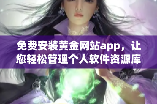 免费安装黄金网站app，让您轻松管理个人软件资源库