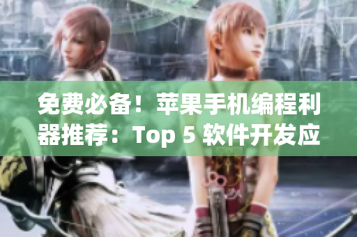 免费必备！苹果手机编程利器推荐：Top 5 软件开发应用