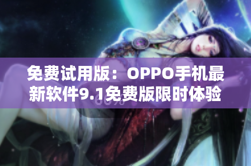 免费试用版：OPPO手机最新软件9.1免费版限时体验！