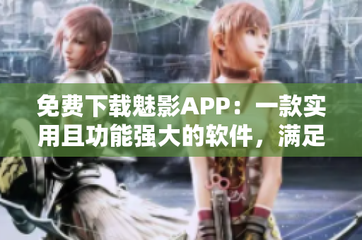 免费下载魅影APP：一款实用且功能强大的软件，满足您各种需求