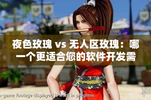 夜色玫瑰 vs 无人区玫瑰：哪一个更适合您的软件开发需求？