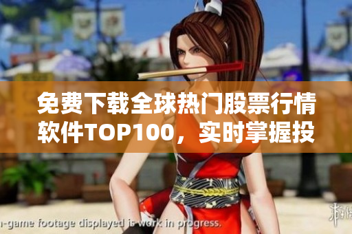 免费下载全球热门股票行情软件TOP100，实时掌握投资精准决策！