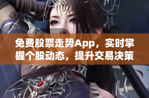 免费股票走势App，实时掌握个股动态，提升交易决策能力！