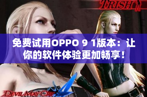 免费试用OPPO 9 1版本：让你的软件体验更加畅享！