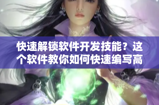 快速解锁软件开发技能？这个软件教你如何快速编写高效代码！