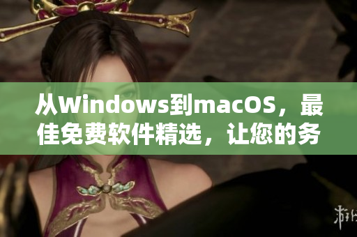 从Windows到macOS，最佳免费软件精选，让您的务必安全高效