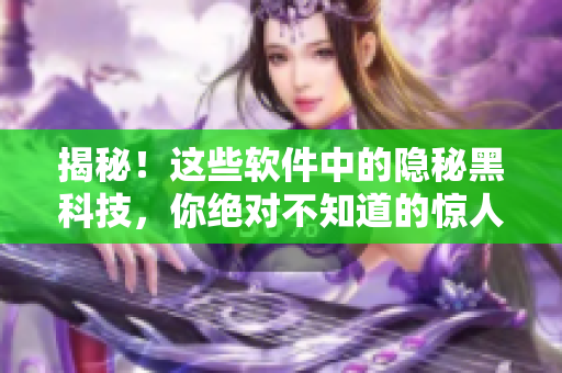 揭秘！这些软件中的隐秘黑科技，你绝对不知道的惊人真相！