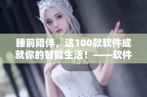 睡前陪伴，这100款软件成就你的智能生活！——软件编辑推荐