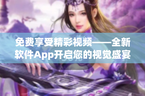 免费享受精彩视频——全新软件App开启您的视觉盛宴！