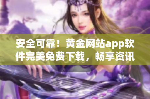 安全可靠！黄金网站app软件完美免费下载，畅享资讯与交易！