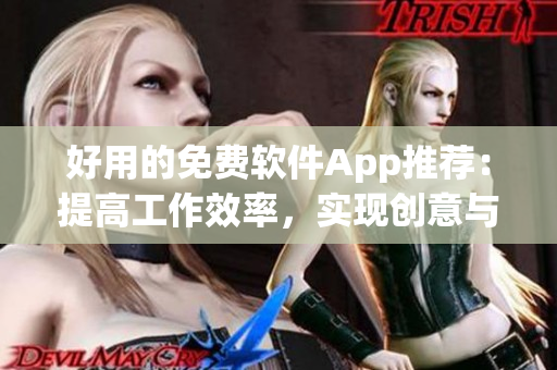 好用的免费软件App推荐：提高工作效率，实现创意与创新！