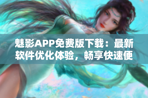 魅影APP免费版下载：最新软件优化体验，畅享快速便捷网游娱乐!