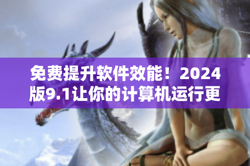 免费提升软件效能！2024版9.1让你的计算机运行更顺畅