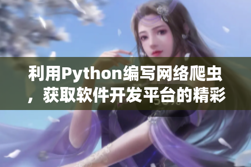 利用Python编写网络爬虫，获取软件开发平台的精彩资讯