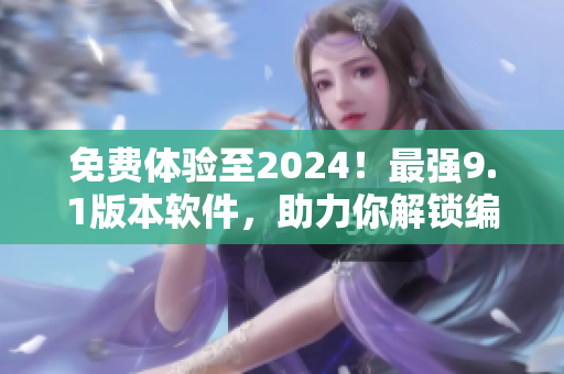 免费体验至2024！最强9.1版本软件，助力你解锁编程新世界