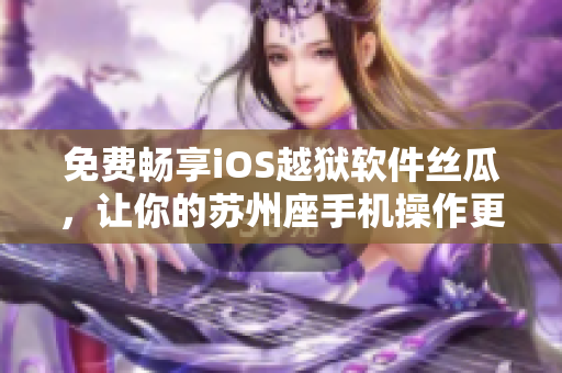 免费畅享iOS越狱软件丝瓜，让你的苏州座手机操作更畅快