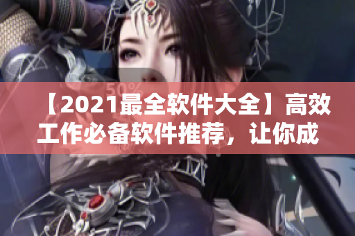 【2021最全软件大全】高效工作必备软件推荐，让你成为电脑黑科技高手！