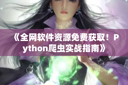 《全网软件资源免费获取！Python爬虫实战指南》