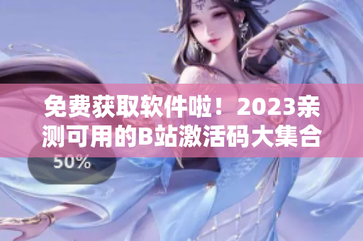 免费获取软件啦！2023亲测可用的B站激活码大集合