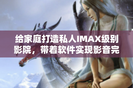 给家庭打造私人IMAX级别影院，带着软件实现影音完美体验！