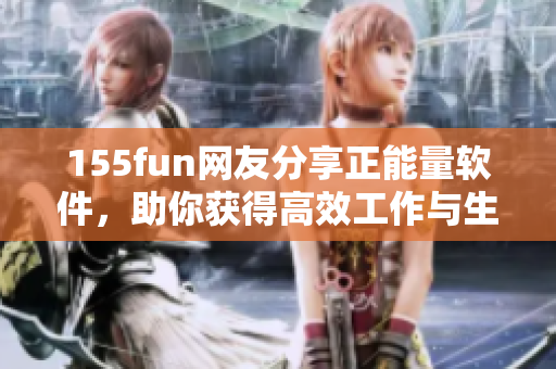 155fun网友分享正能量软件，助你获得高效工作与生活