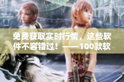 免费获取实时行情，这些软件不容错过！——100款软件下载全解析