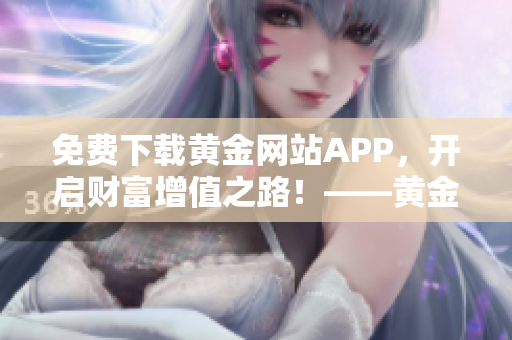 免费下载黄金网站APP，开启财富增值之路！——黄金交易软件安装指南