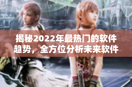 揭秘2022年最热门的软件趋势，全方位分析未来软件开发技术与发展前景