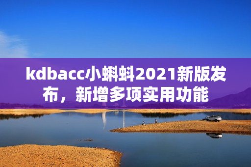 kdbacc小蝌蚪2021新版发布，新增多项实用功能