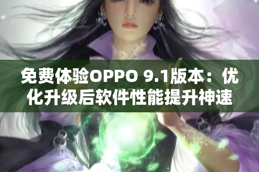 免费体验OPPO 9.1版本：优化升级后软件性能提升神速。