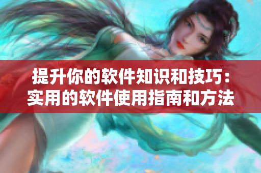 提升你的软件知识和技巧：实用的软件使用指南和方法，让你轻松掌握技能！