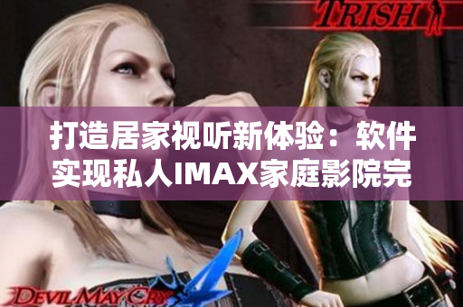 打造居家视听新体验：软件实现私人IMAX家庭影院完美结合