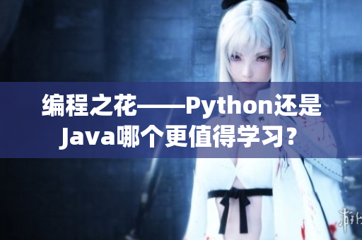 编程之花——Python还是Java哪个更值得学习？