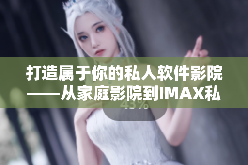 打造属于你的私人软件影院——从家庭影院到IMAX私影享受