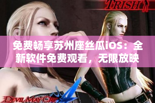 免费畅享苏州座丝瓜iOS：全新软件免费观看，无限放映激情好片！