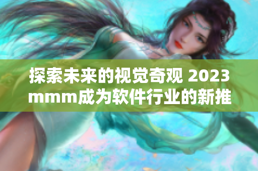 探索未来的视觉奇观 2023mmm成为软件行业的新推广入口