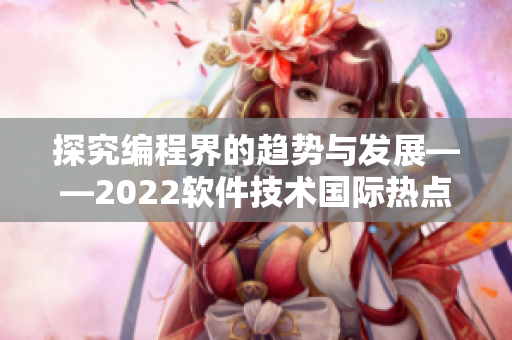 探究编程界的趋势与发展——2022软件技术国际热点盘点