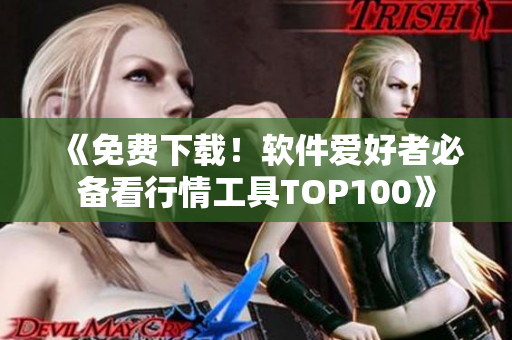 《免费下载！软件爱好者必备看行情工具TOP100》