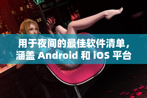 用于夜间的最佳软件清单，涵盖 Android 和 iOS 平台，不容错过！