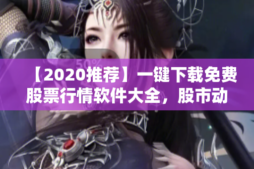 【2020推荐】一键下载免费股票行情软件大全，股市动向尽在掌握！