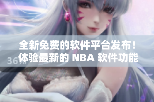 全新免费的软件平台发布！ 体验最新的 NBA 软件功能