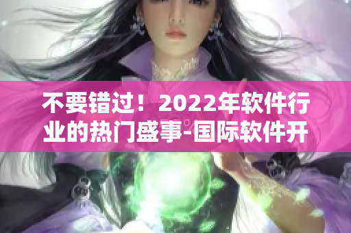 不要错过！2022年软件行业的热门盛事-国际软件开发者大会