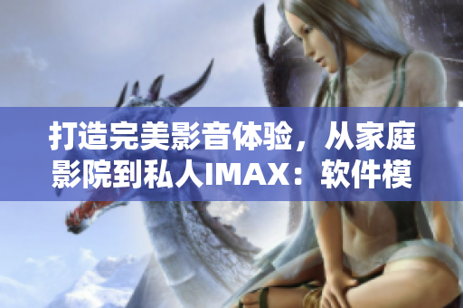 打造完美影音体验，从家庭影院到私人IMAX：软件模拟实现!