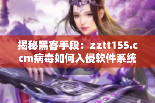 揭秘黑客手段：zztt155.ccm病毒如何入侵软件系统