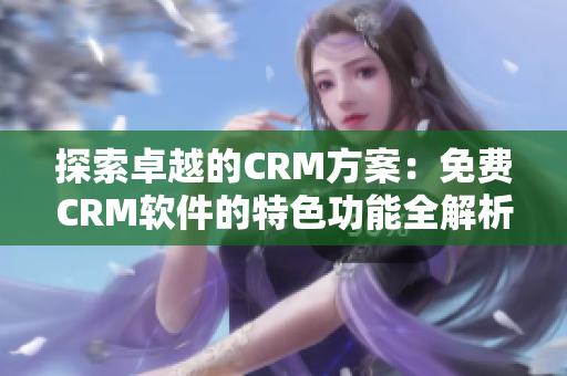 探索卓越的CRM方案：免费CRM软件的特色功能全解析!