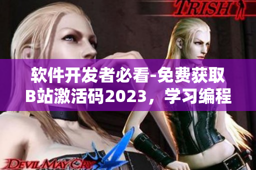 软件开发者必看-免费获取B站激活码2023，学习编程新手必备！